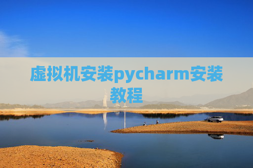 虚拟机安装pycharm安装教程